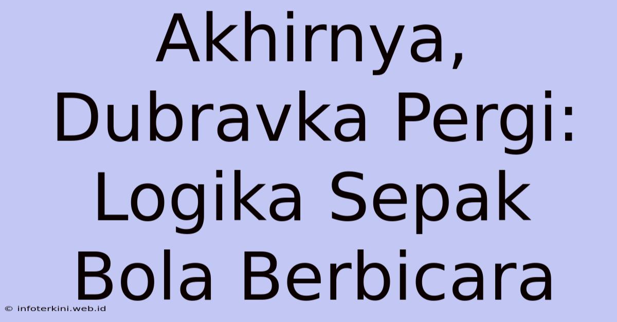 Akhirnya, Dubravka Pergi: Logika Sepak Bola Berbicara