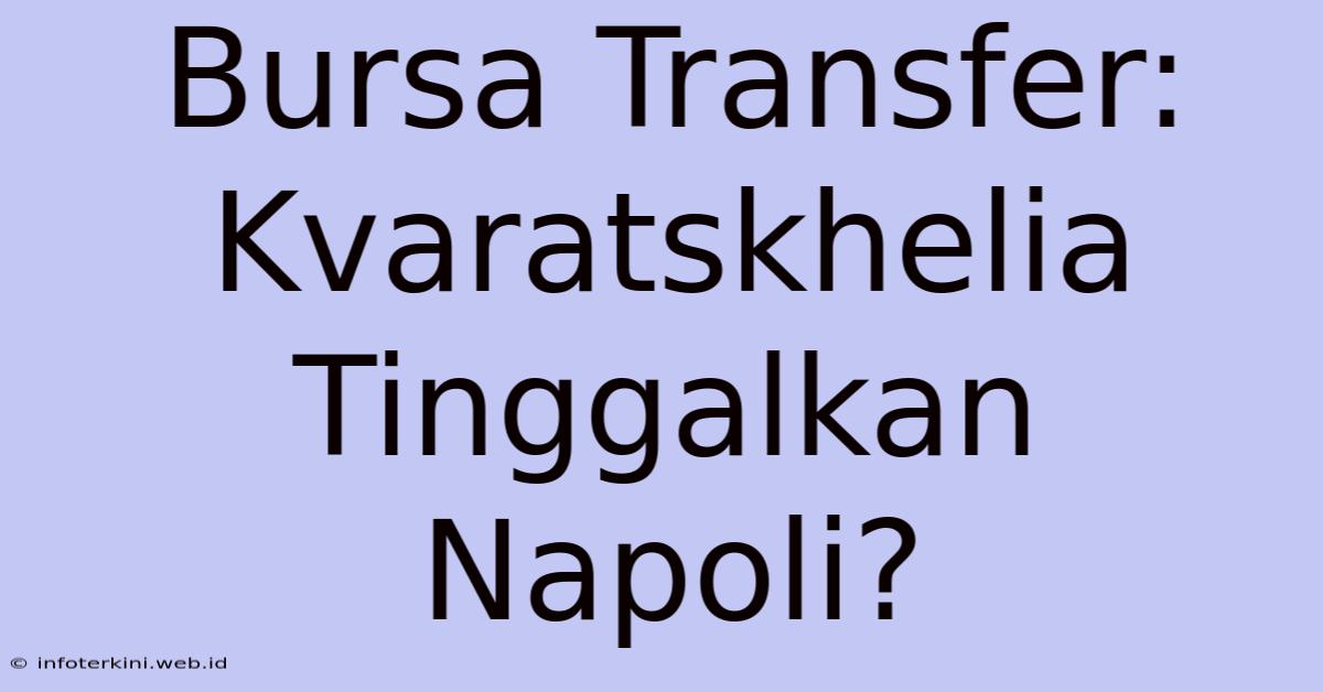 Bursa Transfer: Kvaratskhelia Tinggalkan Napoli?