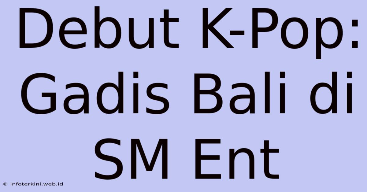 Debut K-Pop: Gadis Bali Di SM Ent