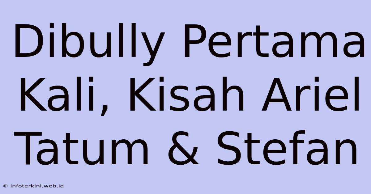 Dibully Pertama Kali, Kisah Ariel Tatum & Stefan