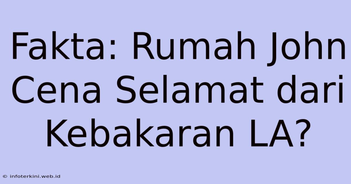 Fakta: Rumah John Cena Selamat Dari Kebakaran LA?