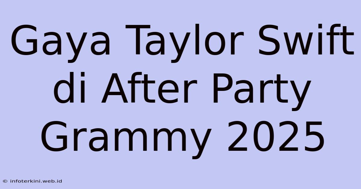 Gaya Taylor Swift Di After Party Grammy 2025