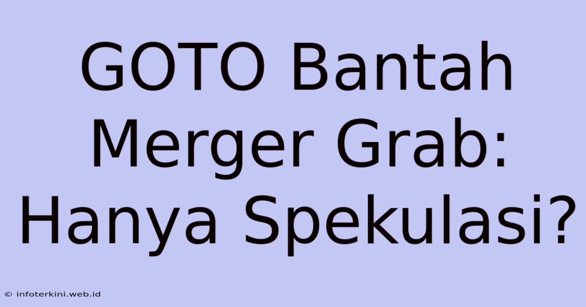 GOTO Bantah Merger Grab: Hanya Spekulasi?