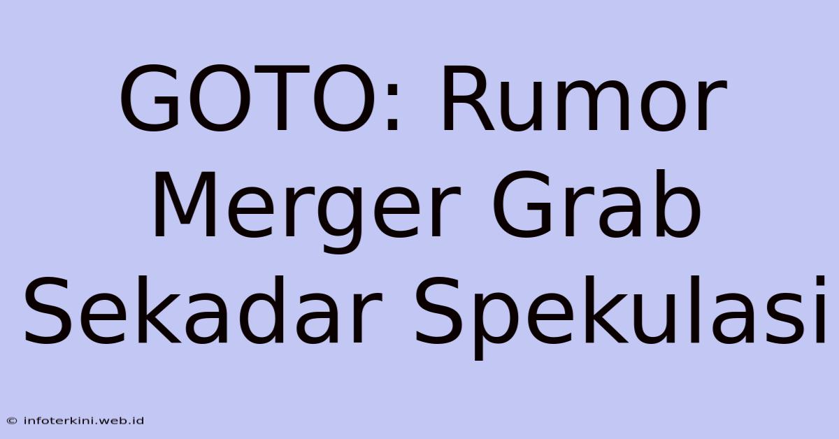 GOTO: Rumor Merger Grab Sekadar Spekulasi