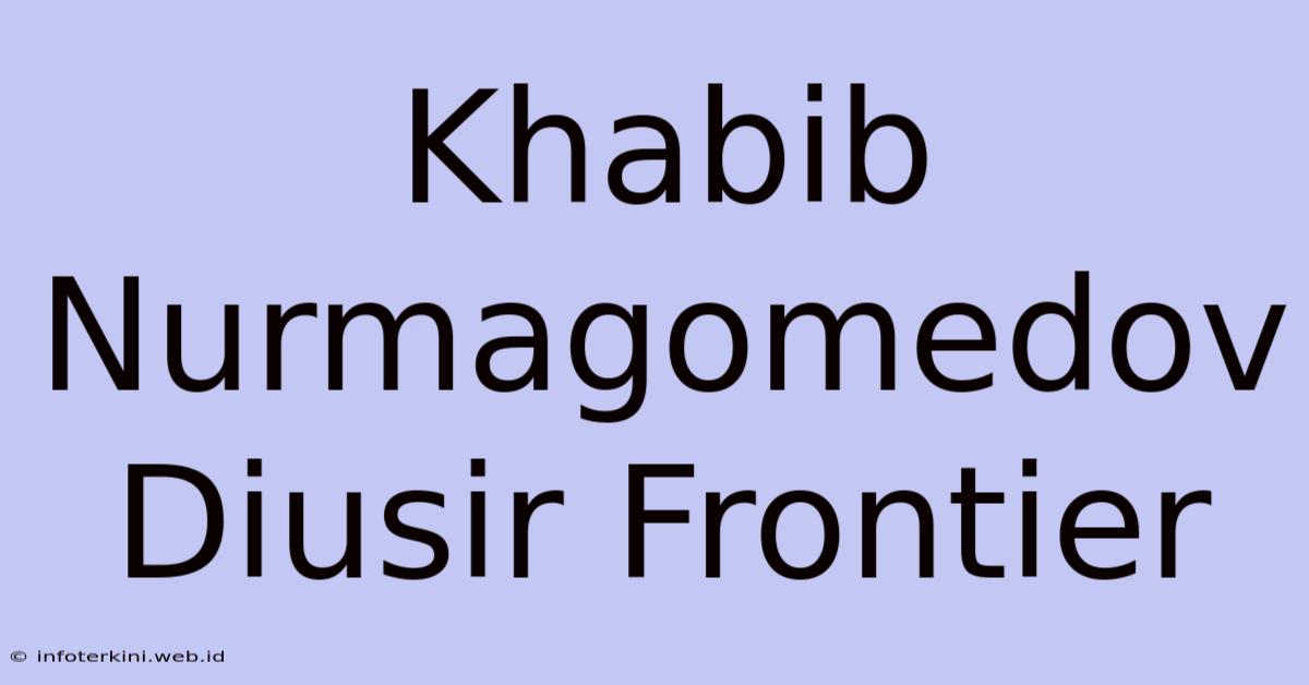 Khabib Nurmagomedov Diusir Frontier