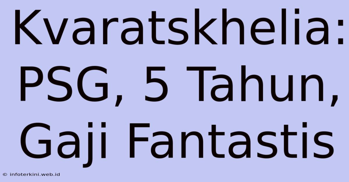 Kvaratskhelia: PSG, 5 Tahun, Gaji Fantastis