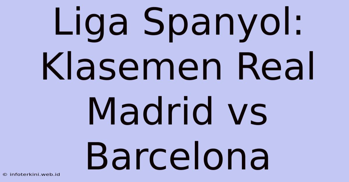 Liga Spanyol: Klasemen Real Madrid Vs Barcelona