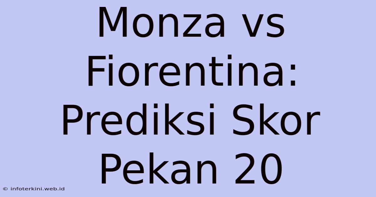 Monza Vs Fiorentina: Prediksi Skor Pekan 20