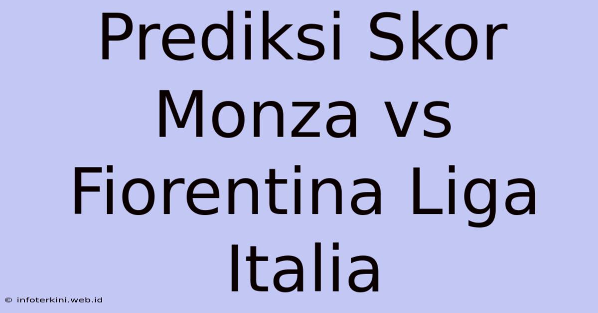 Prediksi Skor Monza Vs Fiorentina Liga Italia