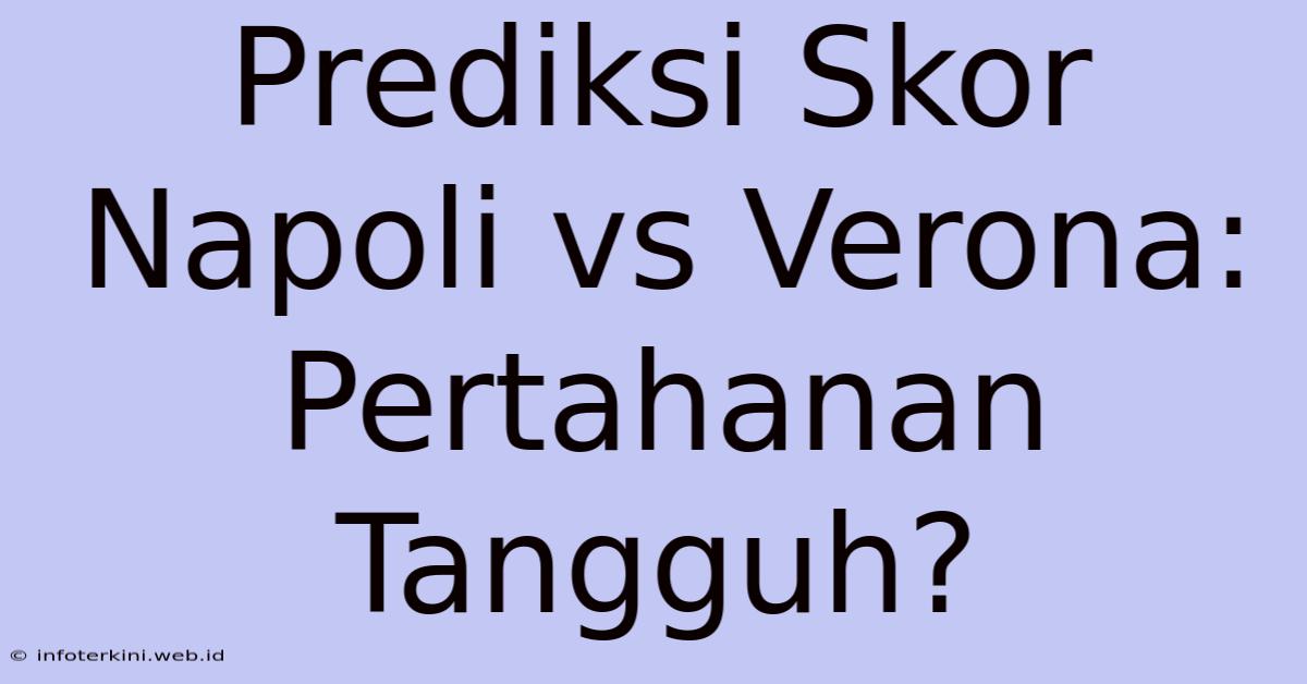 Prediksi Skor Napoli Vs Verona: Pertahanan Tangguh?