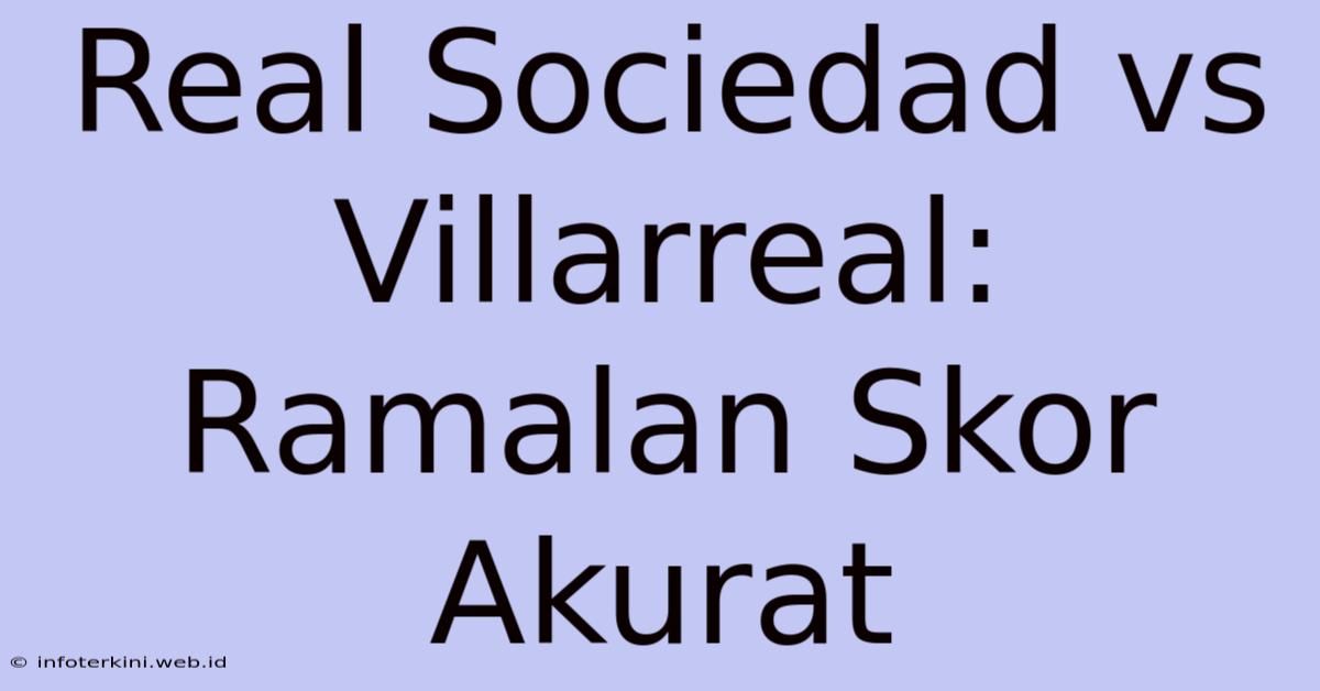 Real Sociedad Vs Villarreal: Ramalan Skor Akurat