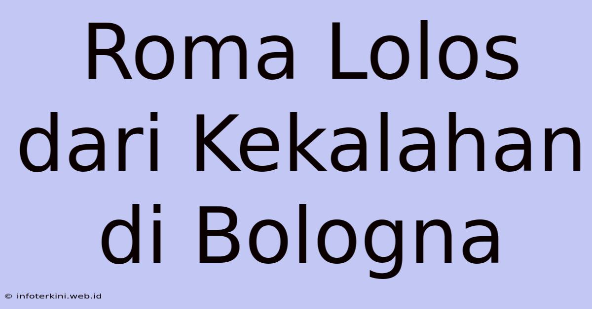 Roma Lolos Dari Kekalahan Di Bologna