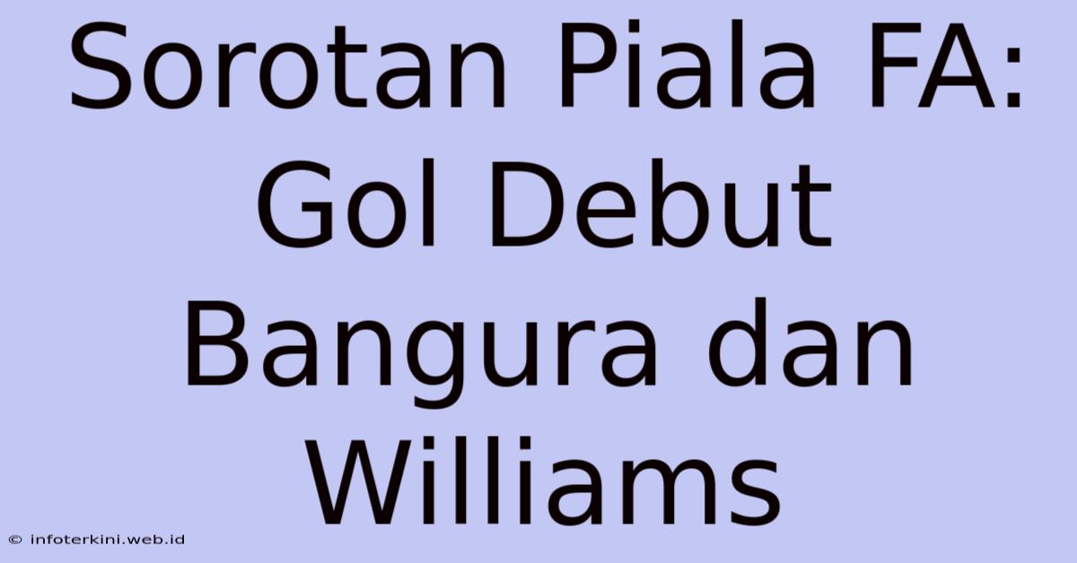 Sorotan Piala FA: Gol Debut Bangura Dan Williams