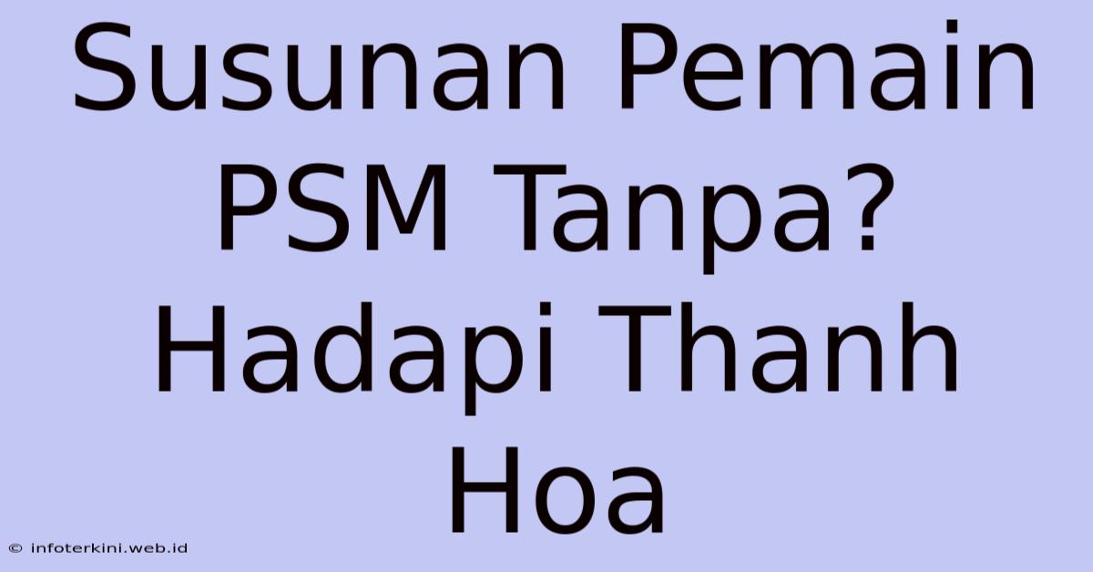 Susunan Pemain PSM Tanpa? Hadapi Thanh Hoa