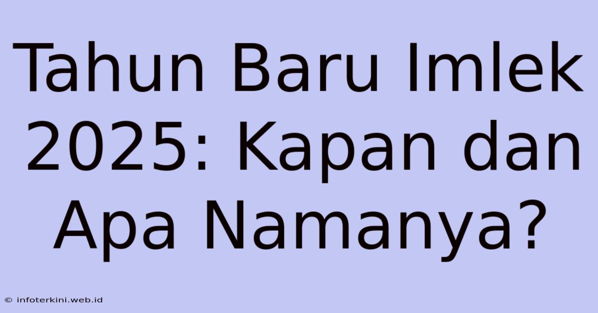 Tahun Baru Imlek 2025: Kapan Dan Apa Namanya?