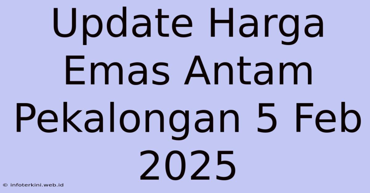 Update Harga Emas Antam Pekalongan 5 Feb 2025